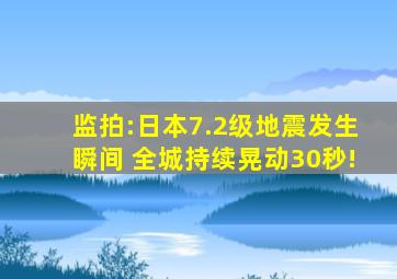 监拍:日本7.2级地震发生瞬间 全城持续晃动30秒!